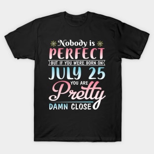 Nobody Is Perfect But If You Were Born On July 25 You Are Pretty Damn Close Happy Birthday To Me You T-Shirt
